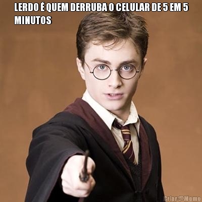 LERDO � QUEM DERRUBA O CELULAR DE 5 EM 5
MINUTOS 