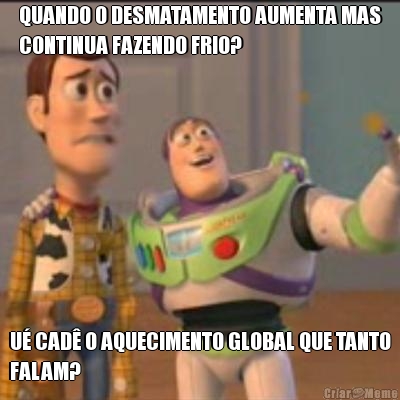 QUANDO O DESMATAMENTO AUMENTA MAS
CONTINUA FAZENDO FRIO? U� CAD� O AQUECIMENTO GLOBAL QUE TANTO
FALAM?