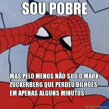 SOU POBRE MAS PELO MENOS N�O SOU O MARK
ZUCKERBERG QUE PERDEU BILH�ES
EM APENAS ALGUNS MINUTOS