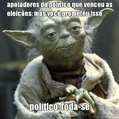 apoiadores do pol�tico que venceu as
elei��es: mas voc� prometeu isso pol�tico: foda-se