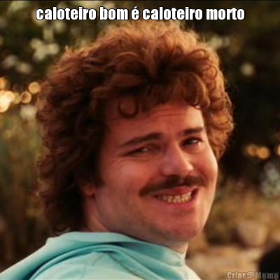 caloteiro bom � caloteiro morto 