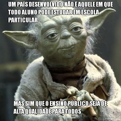 UM PA�S DESENVOLVIDO N�O � AQUELE EM QUE
TODO ALUNO PODE ESTUDAR EM ESCOLA
PARTICULAR MAS SIM QUE O ENSINO P�BLICO SEJA DE
ALTA QUALIDADE PARA TODOS