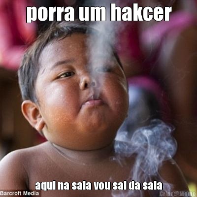 porra um hakcer aqui na sala vou sai da sala