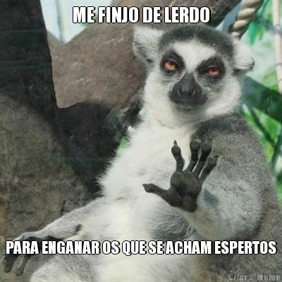 ME FINJO DE LERDO PARA ENGANAR OS QUE SE ACHAM ESPERTOS