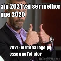ain 2021 vai ser melhor
que 2020 2021: termina logo pq
esse ano foi pior