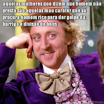 aquelas mulheres que dizem que homem n�o
presta s�o aquelas mau car�ter que s�
procura homem rico para dar golpe da
barriga e divis�o de bens 