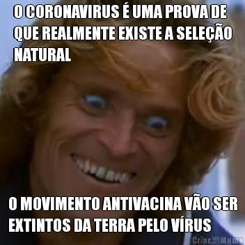 O CORONAVIRUS � UMA PROVA DE
QUE REALMENTE EXISTE A SELE��O
NATURAL O MOVIMENTO ANTIVACINA V�O SER
EXTINTOS DA TERRA PELO V�RUS