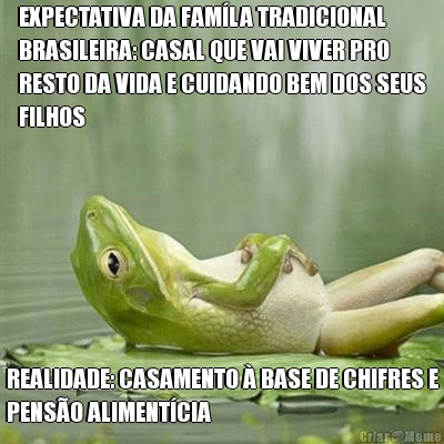 EXPECTATIVA DA FAM�LA TRADICIONAL
BRASILEIRA: CASAL QUE VAI VIVER PRO
RESTO DA VIDA E CUIDANDO BEM DOS SEUS
FILHOS REALIDADE: CASAMENTO � BASE DE CHIFRES E
PENS�O ALIMENT�CIA