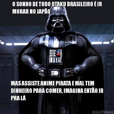 O SONHO DE TODO OTAKU BRASILEIRO � IR
MORAR NO JAP�O MAS ASSISTE ANIME PIRATA E MAL TEM
DINHEIRO PARA COMER, IMAGINA ENT�O IR
PRA L�