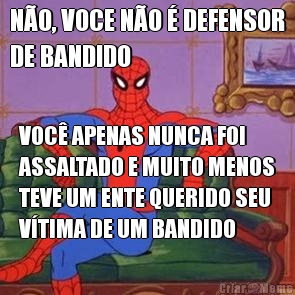 N�O, VOCE N�O � DEFENSOR
DE BANDIDO VOC� APENAS NUNCA FOI
ASSALTADO E MUITO MENOS
TEVE UM ENTE QUERIDO SEU
V�TIMA DE UM BANDIDO