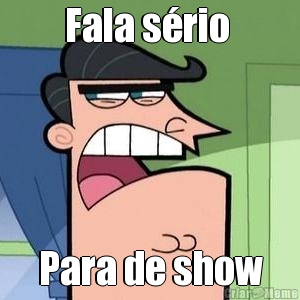 Fala s�rio  Para de show