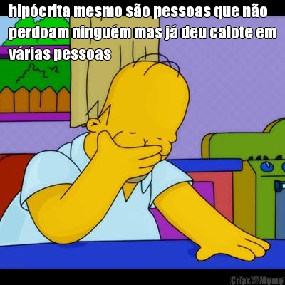 hip�crita mesmo s�o pessoas que n�o
perdoam ningu�m mas j� deu calote em
v�rias pessoas 