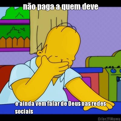n�o paga a quem deve e ainda vem falar de Deus nas redes
sociais