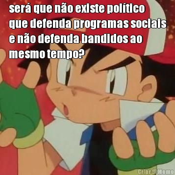 ser� que n�o existe pol�tico
que defenda programas sociais
e n�o defenda bandidos ao
mesmo tempo? 