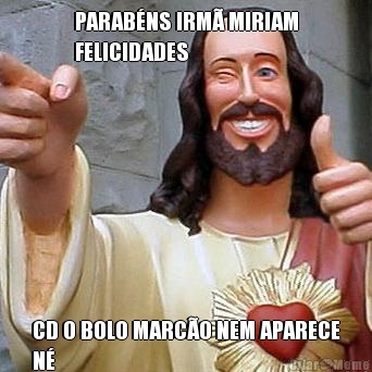 PARAB�NS IRM� MIRIAM
FELICIDADES CD O BOLO MARC�O NEM APARECE
N�