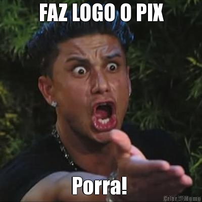 FAZ LOGO O PIX

 Porra! 