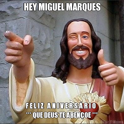 HEY MIGUEL MARQUES F E L I Z   A N I V E R S � R I O 
*** QUE DEUS TE ABEN�OE ***