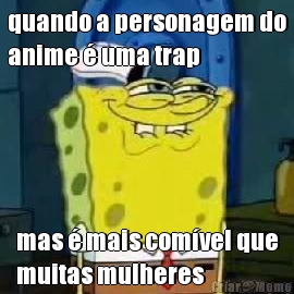 quando a personagem do
anime � uma trap mas � mais com�vel que
muitas mulheres