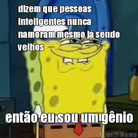 dizem que pessoas
inteligentes nunca
namoram mesmo j� sendo
velhos ent�o eu sou um g�nio