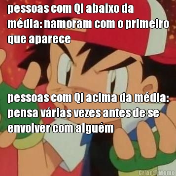 pessoas com QI abaixo da
m�dia: namoram com o primeiro
que aparece pessoas com QI acima da m�dia:
pensa v�rias vezes antes de se
envolver com algu�m