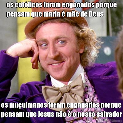 os cat�licos foram enganados porque
pensam que maria � m�e de Deus os mu�ulmanos foram enganados porque
pensam que Jesus n�o � o nosso salvador