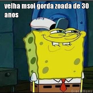 velha msol gorda zoada de 30
anos 