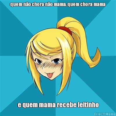 quem n�o chora n�o mama, quem chora mama e quem mama recebe leitinho