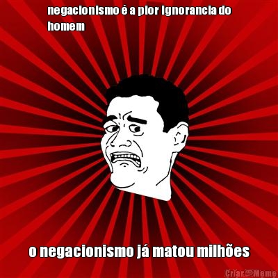 negacionismo � a pior ignorancia do
homem o negacionismo j� matou milh�es