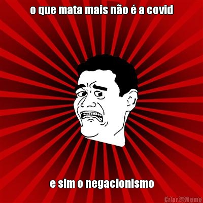 o que mata mais n�o � a covid e sim o negacionismo