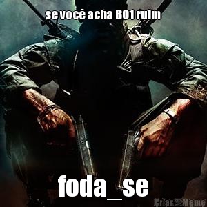 se voc� acha BO1 ruim foda_se