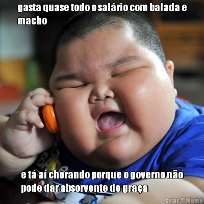 gasta quase todo o sal�rio com balada e
macho e t� a� chorando porque o governo n�o
pode dar absorvente de gra�a