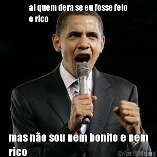 ai quem dera se eu fosse feio
e rico mas n�o sou nem bonito e nem
rico