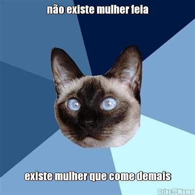 n�o existe mulher feia existe mulher que come demais