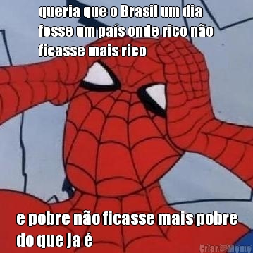 queria que o Brasil um dia
fosse um pa�s onde rico n�o
ficasse mais rico e pobre n�o ficasse mais pobre
do que ja �