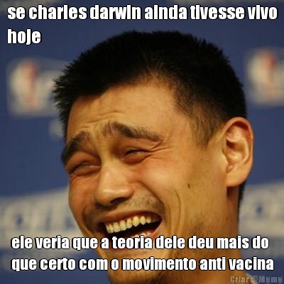 se charles darwin ainda tivesse vivo
hoje ele veria que a teoria dele deu mais do
que certo com o movimento anti vacina