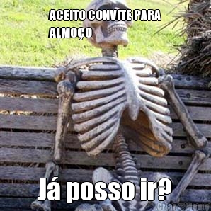 ACEITO CONVITE PARA
ALMO�O J� posso ir?