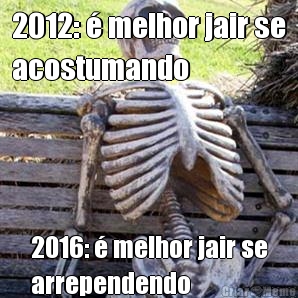 2012: � melhor jair se
acostumando 2016: � melhor jair se
arrependendo