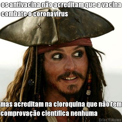 os antivacina n�o acreditam que a vacina
combate o coronavirus mas acreditam na cloroquina que n�o tem
comprova��o cient�fica nenhuma