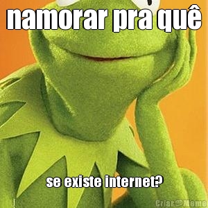 namorar pra qu� se existe internet?
