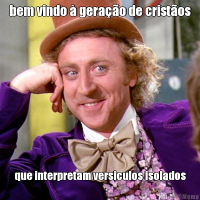 bem vindo � gera��o de crist�os que interpretam versiculos isolados