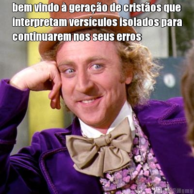 bem vindo � gera��o de crist�os que
interpretam vers�culos isolados para
continuarem nos seus erros 