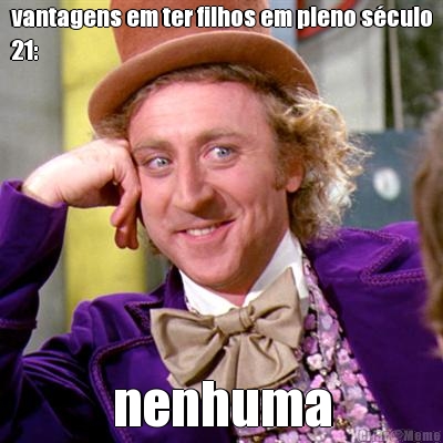vantagens em ter filhos em pleno s�culo
21: nenhuma