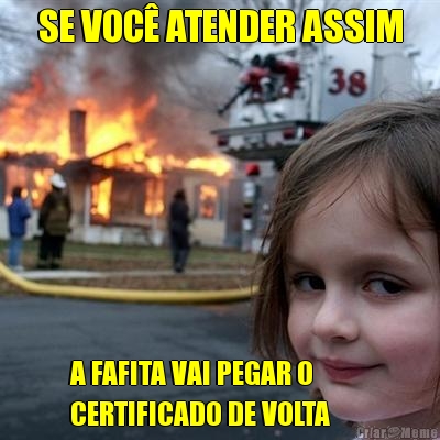SE VOC� ATENDER ASSIM A FAFITA VAI PEGAR O          
CERTIFICADO DE VOLTA