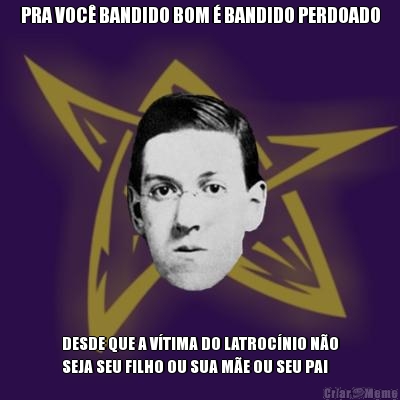 PRA VOC� BANDIDO BOM � BANDIDO PERDOADO DESDE QUE A V�TIMA DO LATROC�NIO N�O
SEJA SEU FILHO OU SUA M�E OU SEU PAI