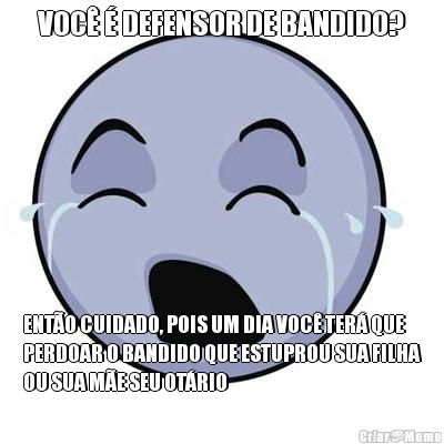 VOC� � DEFENSOR DE BANDIDO? ENT�O CUIDADO, POIS UM DIA VOC� TER� QUE
PERDOAR O BANDIDO QUE ESTUPROU SUA FILHA
OU SUA M�E SEU OT�RIO