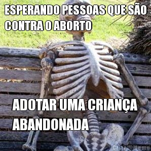 ESPERANDO PESSOAS QUE S�O
CONTRA O ABORTO ADOTAR UMA CRIAN�A
ABANDONADA