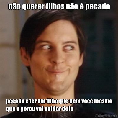 n�o querer filhos n�o � pecado pecado � ter um filho que nem voc� mesmo
que o gerou vai cuidar dele