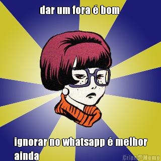 dar um fora � bom  ignorar no whatsapp � melhor
ainda