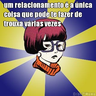 um relacionamento � a �nica
coisa que pode te fazer de
trouxa v�rias vezes 