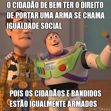 O CIDAD�O DE BEM TER O DIREITO
DE PORTAR UMA ARMA SE CHAMA
IGUALDADE SOCIAL POIS OS CIDAD�OS E BANDIDOS
EST�O IGUALMENTE ARMADOS